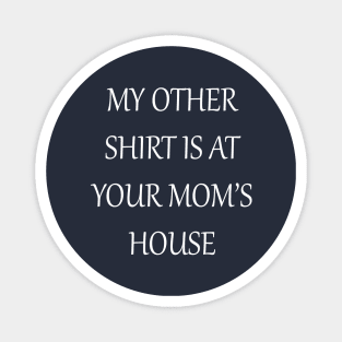 My Other Shirt Is At Your Mom's House Magnet